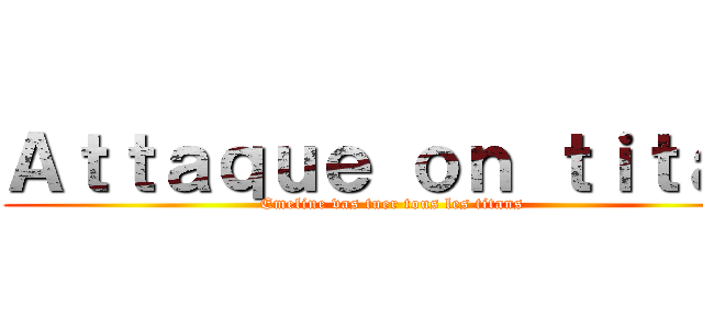 Ａｔｔａｑｕｅ ｏｎ ｔｉｔａｎ (Emeline vas tuer tous les titans)