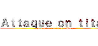 Ａｔｔａｑｕｅ ｏｎ ｔｉｔａｎ (Emeline vas tuer tous les titans)