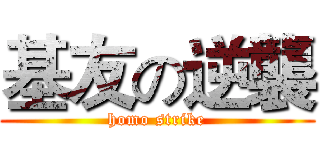 基友の逆襲 (homo strike)