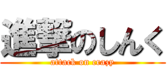 進撃のしんく (attack on crazy)
