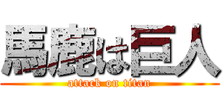 馬鹿は巨人 (attack on titan)