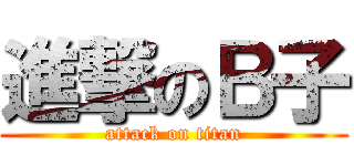 進撃のＢ子 (attack on titan)