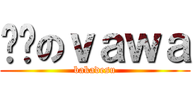 进击のｖａｗａ (bakadesu)