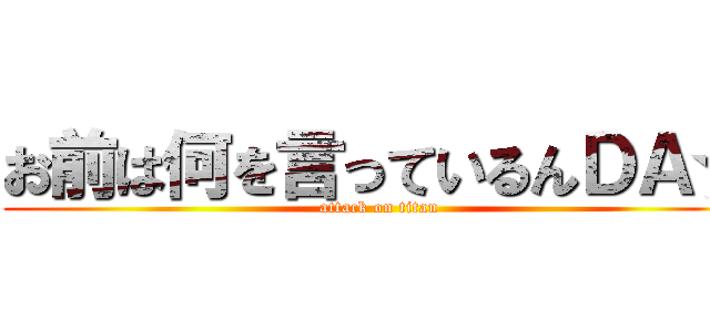 お前は何を言っているんＤＡ☆ (attack on titan)