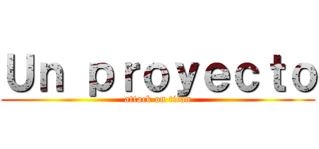 Ｕｎ ｐｒｏｙｅｃｔｏ (attack on titan)