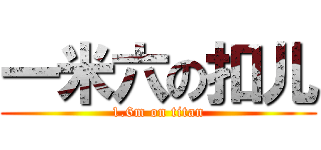 一米六の扣儿 (1.6m on titan)