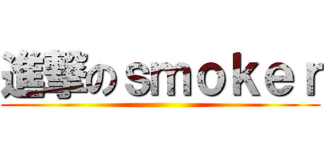 進撃のｓｍｏｋｅｒ ()
