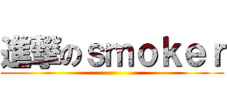 進撃のｓｍｏｋｅｒ ()