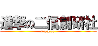 進撃の二信創研社 (attack on )