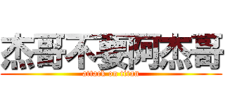 杰哥不要阿杰哥 (attack on titan)