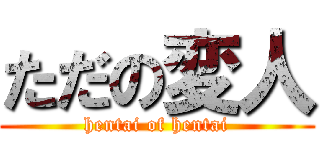 ただの変人 (hentai of hentai)