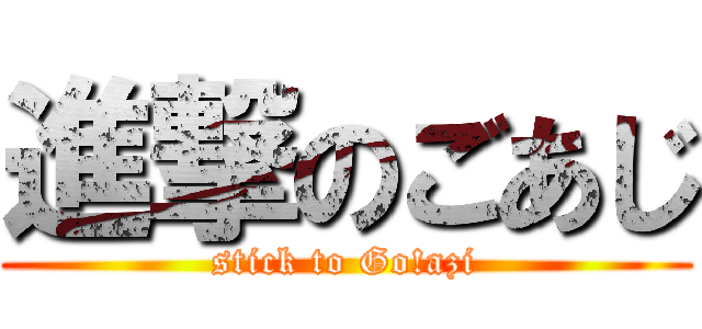 進撃のごあじ (stick to Go!azi)