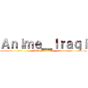 Ａｎｉｍｅ＿Ｉｒａｑｉ (Anime in Iraqi)