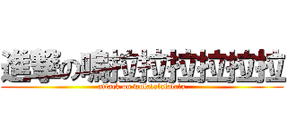 進撃の嗚拉拉拉拉拉拉 (attack on wulalalalalala)