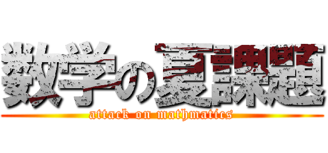 数学の夏課題 (attack on mathmatics)