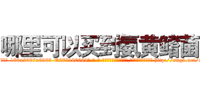 哪里可以买到氨黄鳍菌 (哪里可以买到氨黄鳍菌【电-186x2687x6963-Q278180069元-吉-药-业】我们做的是长期生意,靠的是老客户长期支持 http://sngk.net/n5mgc0
)