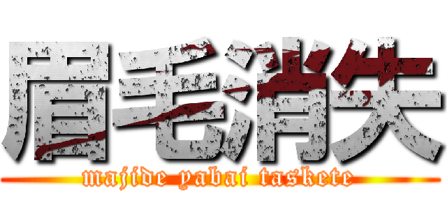 眉毛消失 (majide yabai taskete)