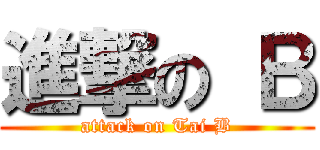 進撃の Ｂ (attack on Tai B)