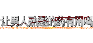 让男人熟睡的药有用吗 (让男人熟睡的药有用吗【电-话151x68344x817-Q1065427042元-吉-药-业】我们做的是长期生意,靠的是老客户长期支持 让男人熟睡的药有用吗在发表了一篇http://sngk.net/asxGvU

参考消息网我们做的是长期生意,靠的是老客户长期支持也许我们早该意识到，就连鲍勃·霍斯金斯（金球奖戏剧类电影男主角 
)