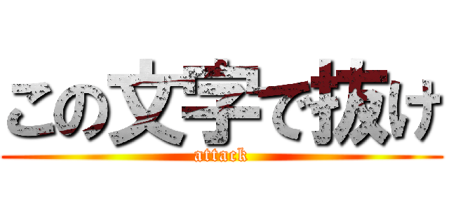 この文字で抜け (attack)