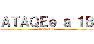 ＡＴＡＱＥｅ ａ １Ｂ (attack on 1B)