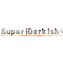 Ｓｕｐｅｒ丨Ｄａｒｋｉｓｈ丶 (Super丨Darkish丶)