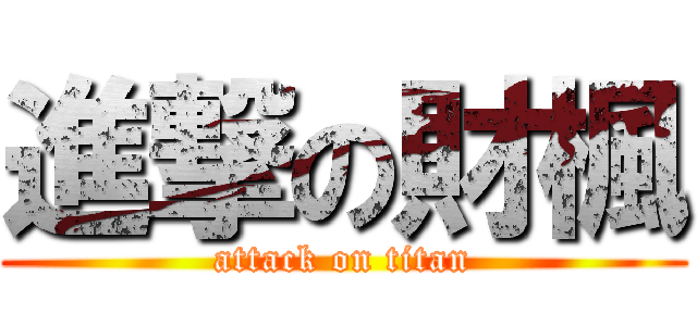 進撃の財楓 (attack on titan)