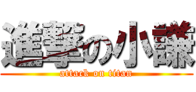 進撃の小謙 (attack on titan)