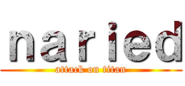 ｎａｒｉｅｄ (attack on titan)