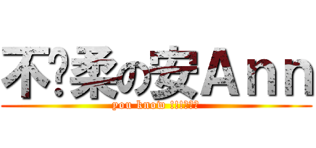 不溫柔の安Ａｎｎ (you know !!!???)