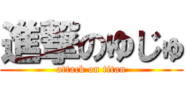 進撃のゆじゅ (attack on titan)