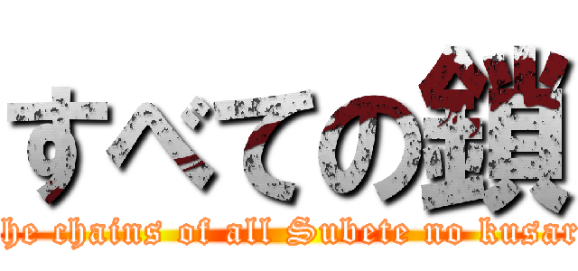 すべての鎖 (The chains of all Subete no kusari)