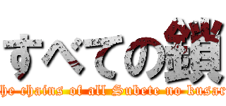 すべての鎖 (The chains of all Subete no kusari)