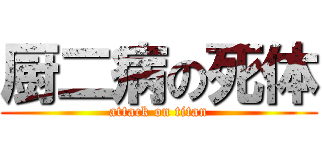 厨二病の死体 (attack on titan)
