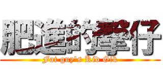 肥進的撃仔 (Fat guy\'s Kid Gik)