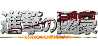 進撃の國豪 (attack on Johnson)