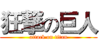 狂撃の巨人 (attack on titan)