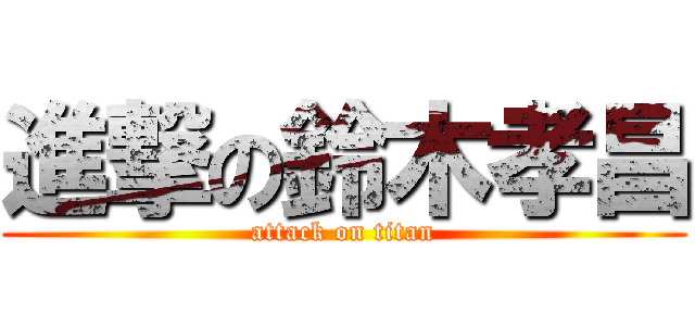 進撃の鈴木孝昌 (attack on titan)