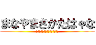 まなやまさかたはゃな (やまはまなまはやまかまはなやは)