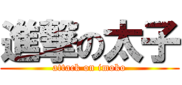 進撃の太子 (attack on imoko)