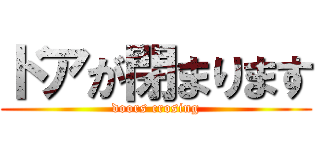 ドアが閉まります (doors crosing)