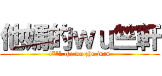 他媽的ｗｕ竺軒 (f**k the wu zhu juan)