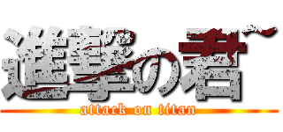 進撃の君~ (attack on titan)