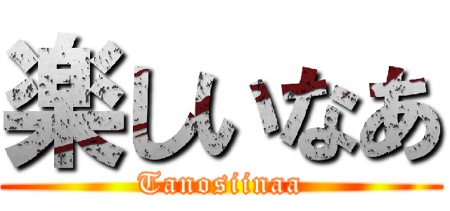 楽しいなあ (Tanosiinaa)