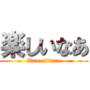 楽しいなあ (Tanosiinaa)