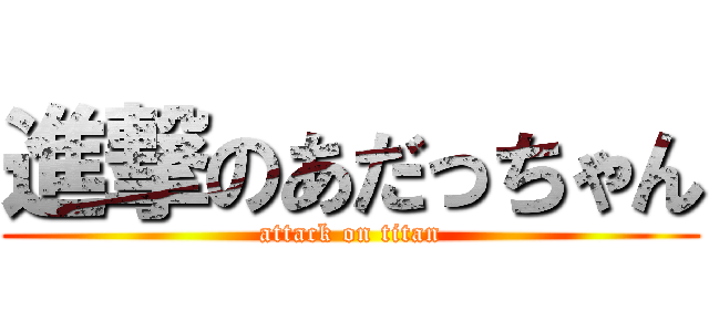 進撃のあだっちゃん (attack on titan)