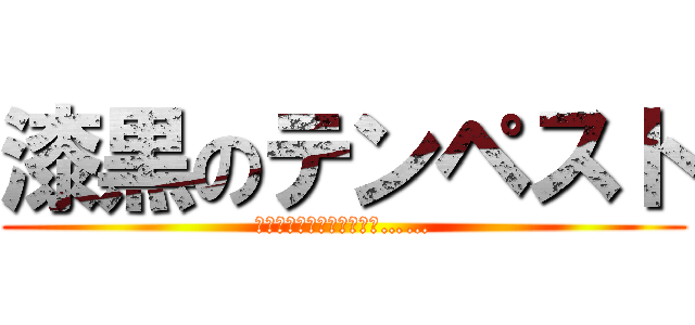 漆黒のテンペスト (さぁ、漆黒に染まる時間だ……)