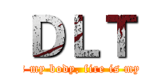 ＤＬＴ (Steel is my body, fire is my blood.)