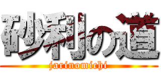 砂利の道 (jarinomichi)