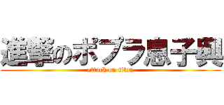進撃のポプラ息子興 (attack on titan)